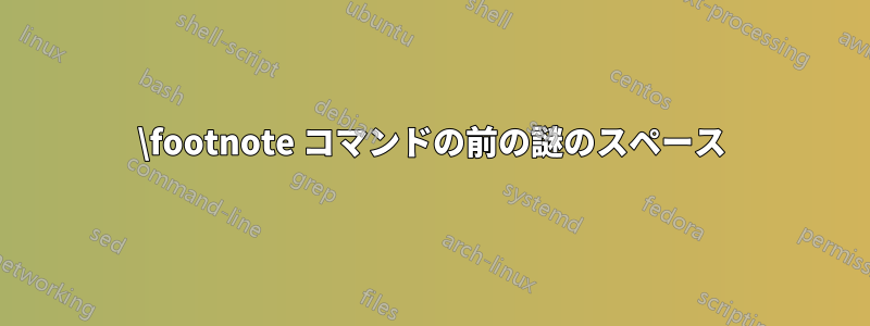 \footnote コマンドの前の謎のスペース