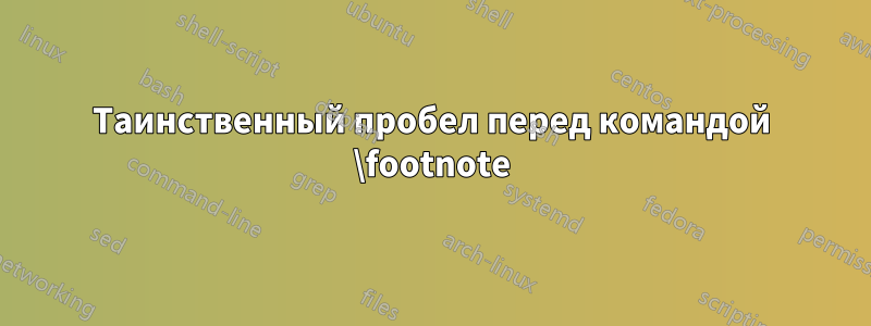 Таинственный пробел перед командой \footnote