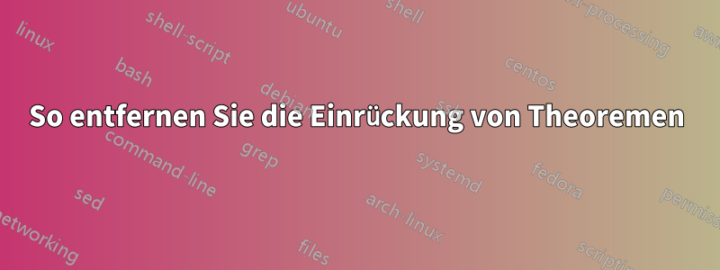 So entfernen Sie die Einrückung von Theoremen