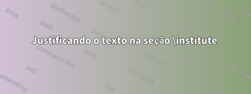 Justificando o texto na seção \institute