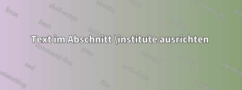 Text im Abschnitt \institute ausrichten