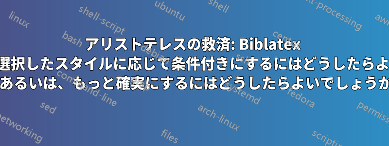 アリストテレスの救済: Biblatex の再定義を、選択したスタイルに応じて条件付きにするにはどうしたらよいでしょうか (あるいは、もっと確実にするにはどうしたらよいでしょうか)?