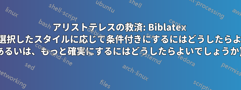 アリストテレスの救済: Biblatex の再定義を、選択したスタイルに応じて条件付きにするにはどうしたらよいでしょうか (あるいは、もっと確実にするにはどうしたらよいでしょうか)?