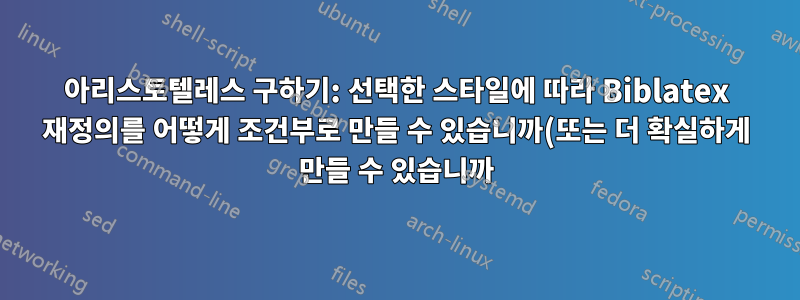 아리스토텔레스 구하기: 선택한 스타일에 따라 Biblatex 재정의를 어떻게 조건부로 만들 수 있습니까(또는 더 확실하게 만들 수 있습니까)?