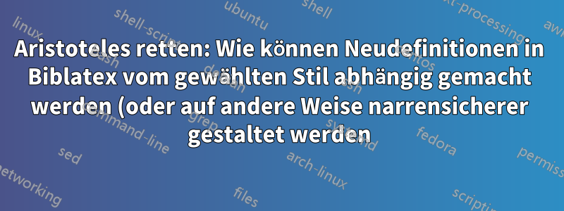 Aristoteles retten: Wie können Neudefinitionen in Biblatex vom gewählten Stil abhängig gemacht werden (oder auf andere Weise narrensicherer gestaltet werden)?