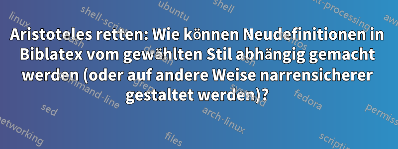 Aristoteles retten: Wie können Neudefinitionen in Biblatex vom gewählten Stil abhängig gemacht werden (oder auf andere Weise narrensicherer gestaltet werden)?