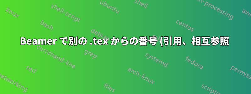Beamer で別の .tex からの番号 (引用、相互参照) を使用するにはどうすればいいですか?