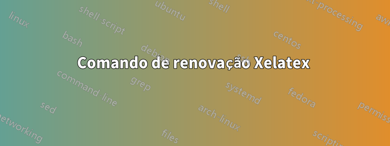 Comando de renovação Xelatex