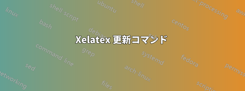 Xelatex 更新コマンド