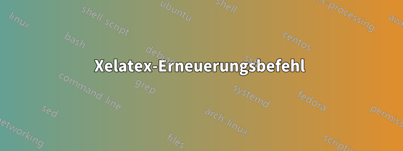 Xelatex-Erneuerungsbefehl