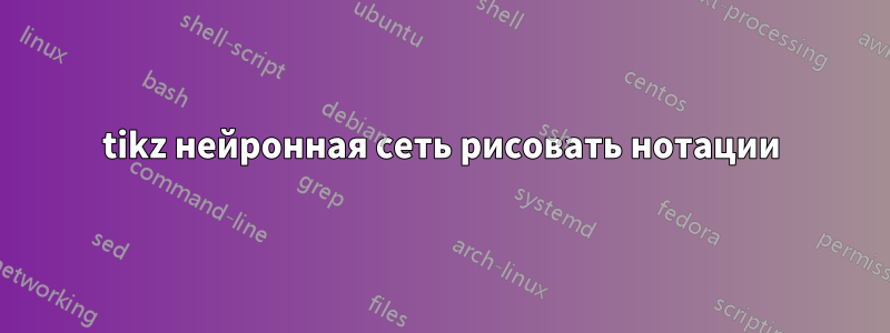 tikz нейронная сеть рисовать нотации