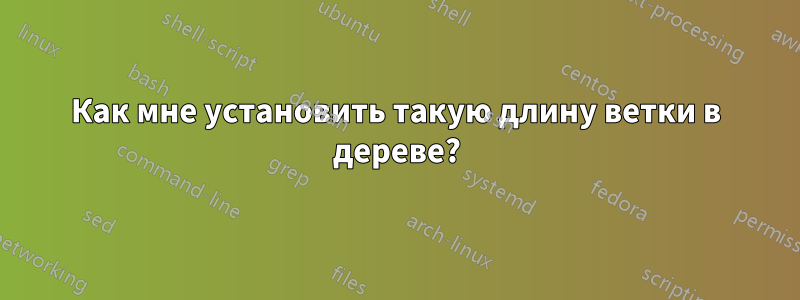 Как мне установить такую ​​длину ветки в дереве?