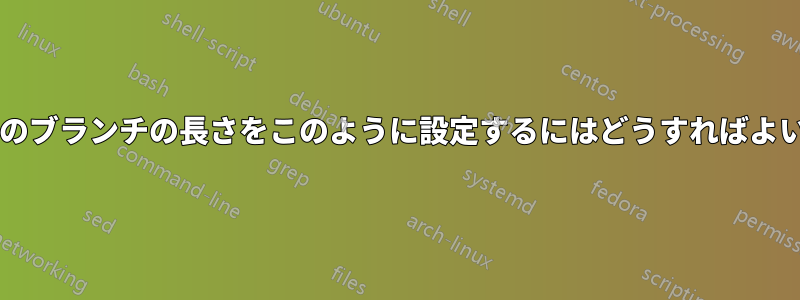 ツリー内のブランチの長さをこのように設定するにはどうすればよいですか?