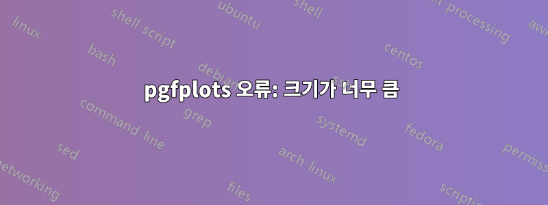 pgfplots 오류: 크기가 너무 큼