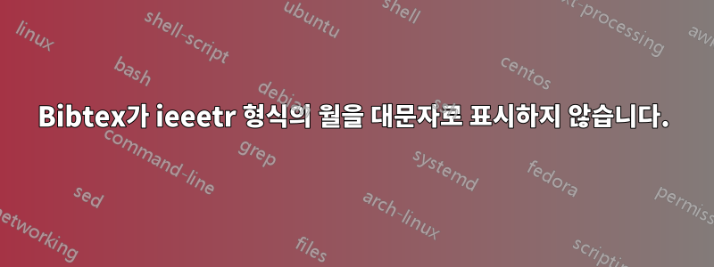 Bibtex가 ieeetr 형식의 월을 대문자로 표시하지 않습니다.