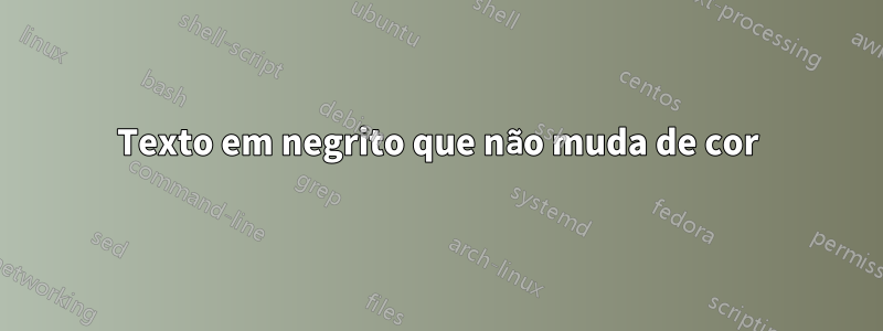 Texto em negrito que não muda de cor