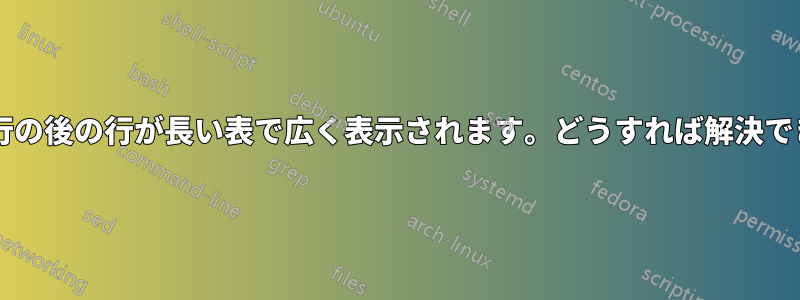 複数列の行の後の行が長い表で広く表示されます。どうすれば解決できますか?