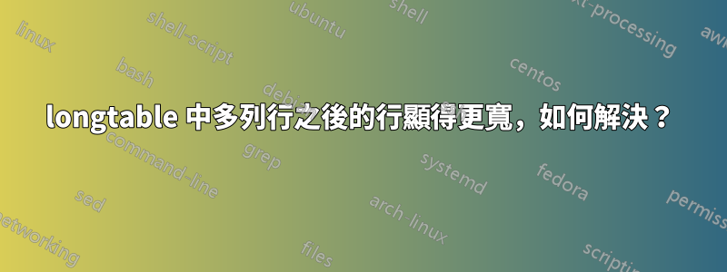 longtable 中多列行之後的行顯得更寬，如何解決？