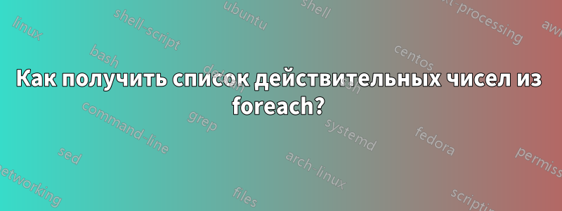 Как получить список действительных чисел из foreach?