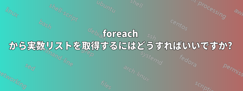 foreach から実数リストを取得するにはどうすればいいですか?