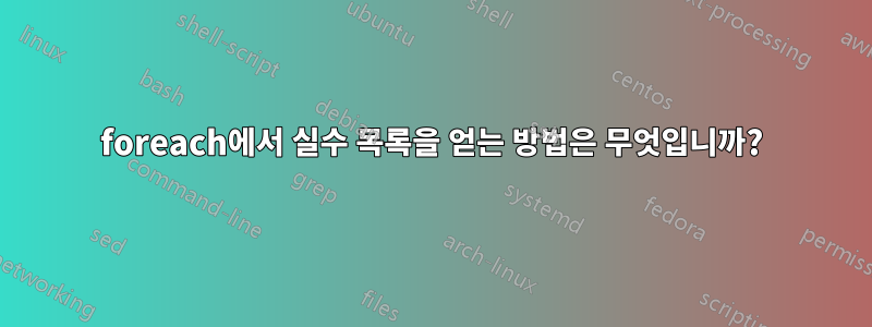 foreach에서 실수 목록을 얻는 방법은 무엇입니까?