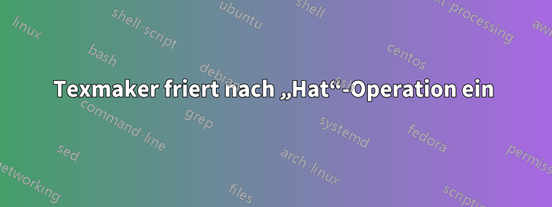 Texmaker friert nach „Hat“-Operation ein