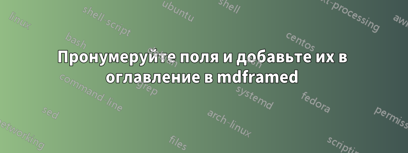 Пронумеруйте поля и добавьте их в оглавление в mdframed