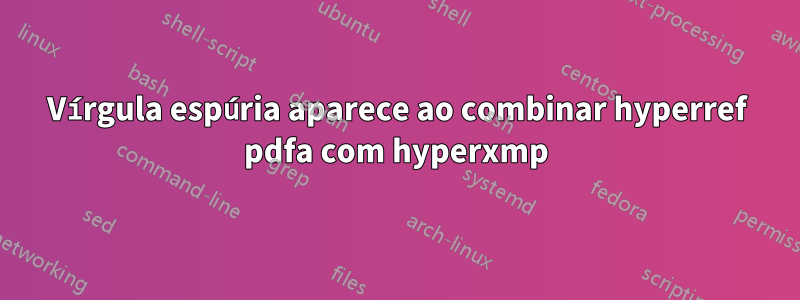 Vírgula espúria aparece ao combinar hyperref pdfa com hyperxmp