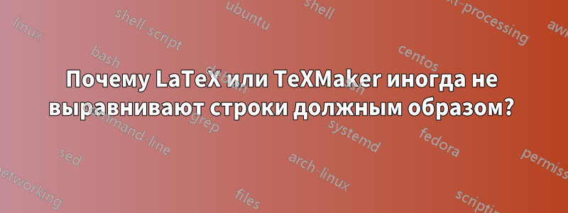 Почему LaTeX или TeXMaker иногда не выравнивают строки должным образом?