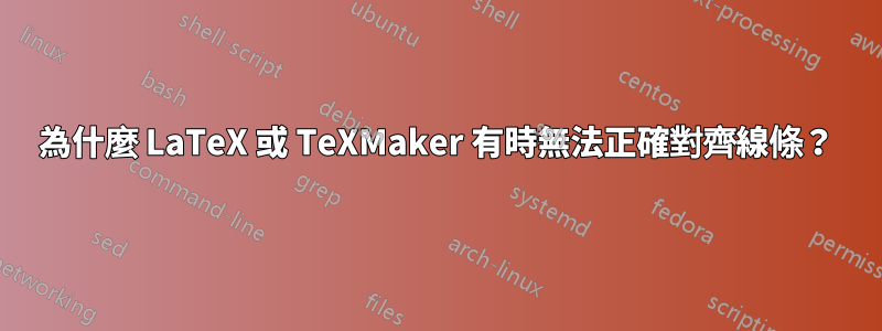 為什麼 LaTeX 或 TeXMaker 有時無法正確對齊線條？