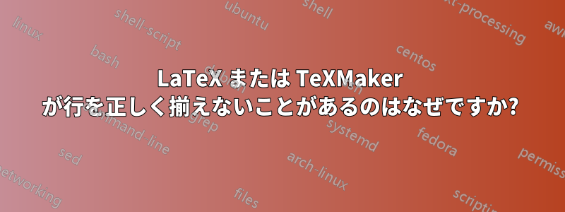 LaTeX または TeXMaker が行を正しく揃えないことがあるのはなぜですか?