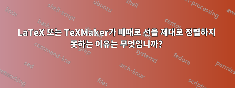 LaTeX 또는 TeXMaker가 때때로 선을 제대로 정렬하지 못하는 이유는 무엇입니까?