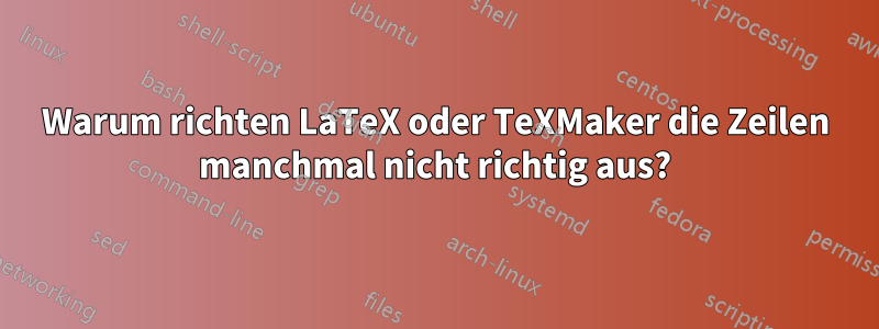 Warum richten LaTeX oder TeXMaker die Zeilen manchmal nicht richtig aus?