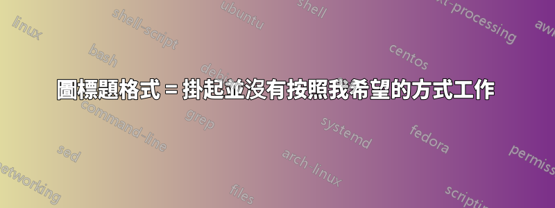 圖標題格式 = 掛起並沒有按照我希望的方式工作