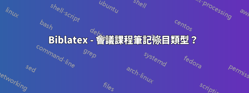 Biblatex - 會議課程筆記條目類型？