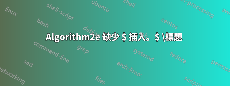 Algorithm2e 缺少 $ 插入。$ \標題