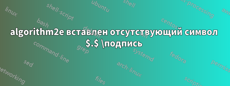 algorithm2e вставлен отсутствующий символ $.$ \подпись