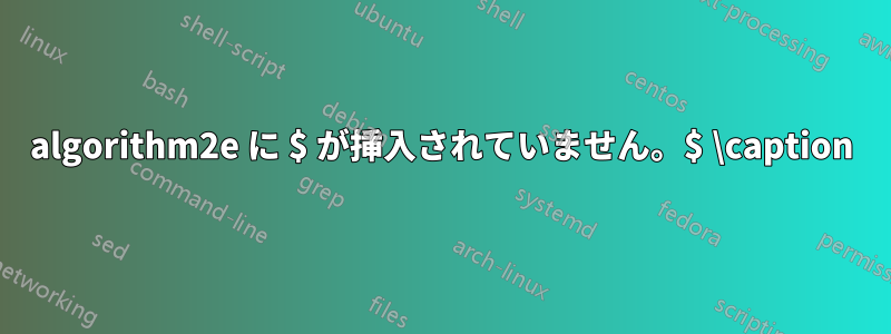 algorithm2e に $ が挿入されていません。$ \caption