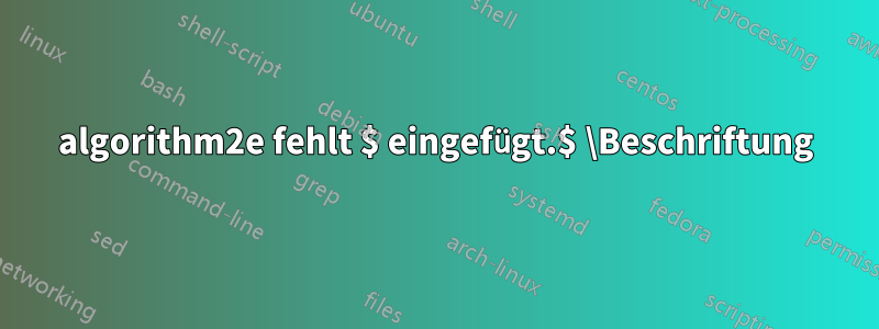 algorithm2e fehlt $ eingefügt.$ \Beschriftung