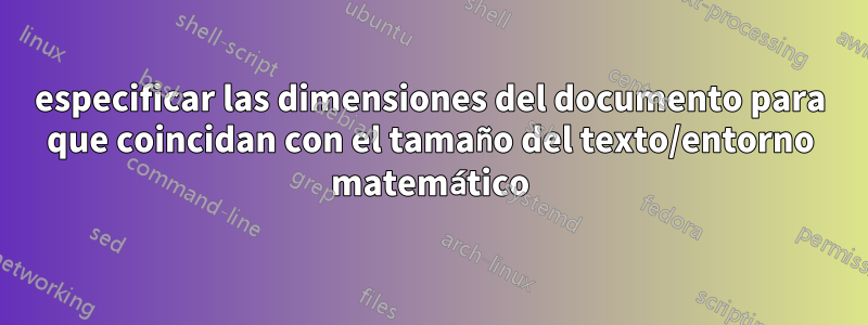 especificar las dimensiones del documento para que coincidan con el tamaño del texto/entorno matemático