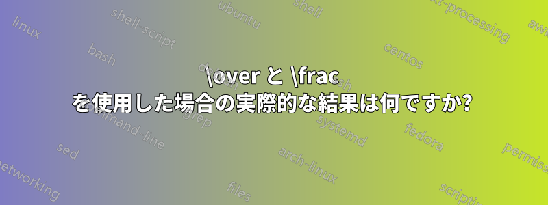 \over と \frac を使用した場合の実際的な結果は何ですか?