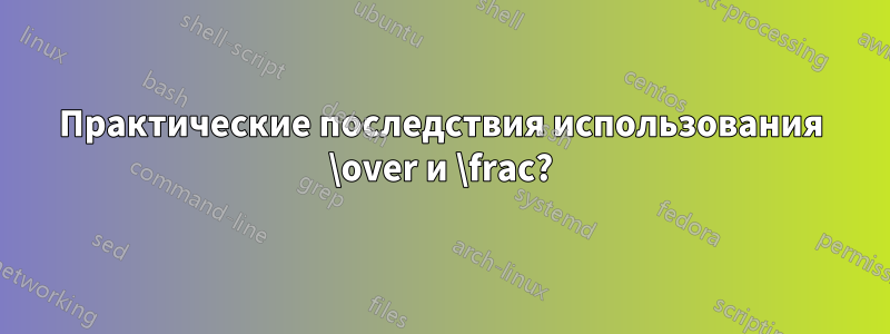 Практические последствия использования \over и \frac?