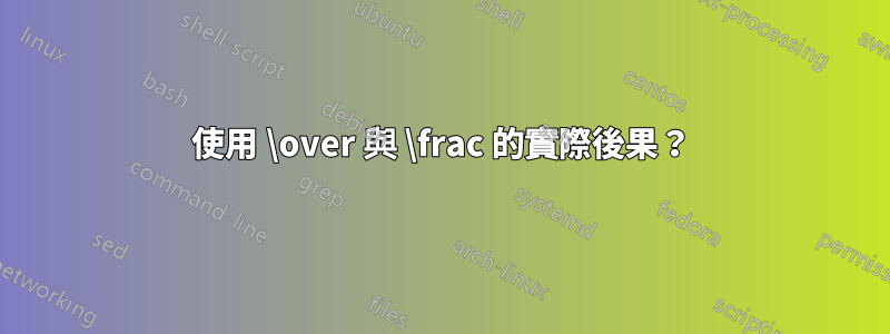 使用 \over 與 \frac 的實際後果？