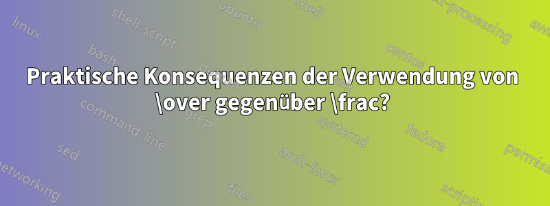 Praktische Konsequenzen der Verwendung von \over gegenüber \frac?