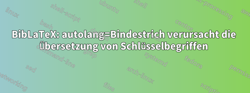 BibLaTeX: autolang=Bindestrich verursacht die Übersetzung von Schlüsselbegriffen