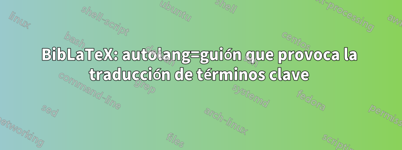 BibLaTeX: autolang=guión que provoca la traducción de términos clave