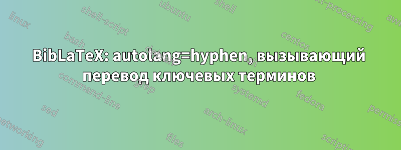 BibLaTeX: autolang=hyphen, вызывающий перевод ключевых терминов