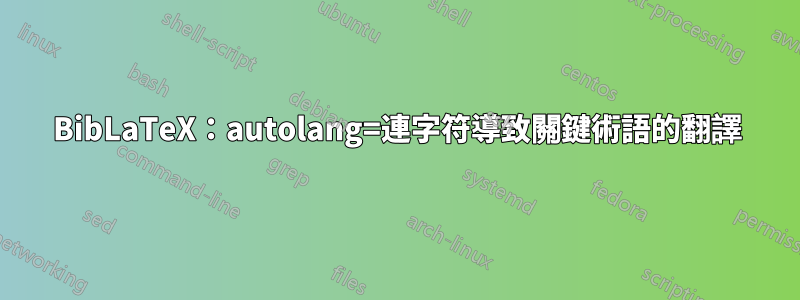 BibLaTeX：autolang=連字符導致關鍵術語的翻譯