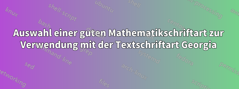 Auswahl einer guten Mathematikschriftart zur Verwendung mit der Textschriftart Georgia