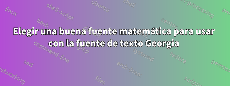 Elegir una buena fuente matemática para usar con la fuente de texto Georgia